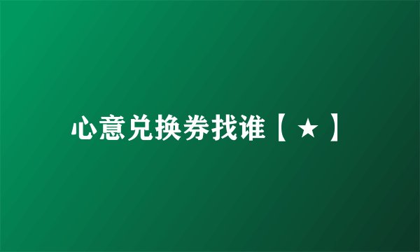 心意兑换券找谁【★】