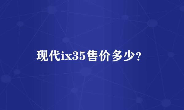 现代ix35售价多少?