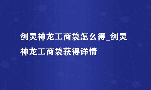 剑灵神龙工商袋怎么得_剑灵神龙工商袋获得详情