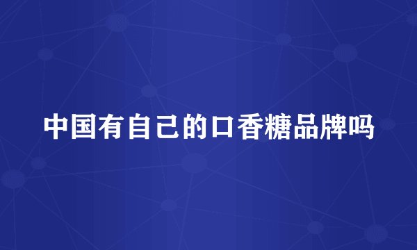 中国有自己的口香糖品牌吗