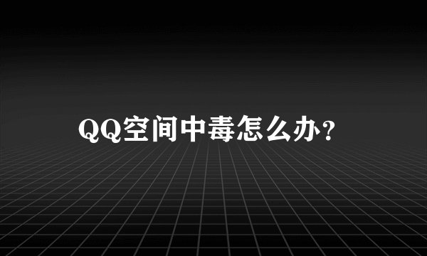 QQ空间中毒怎么办？