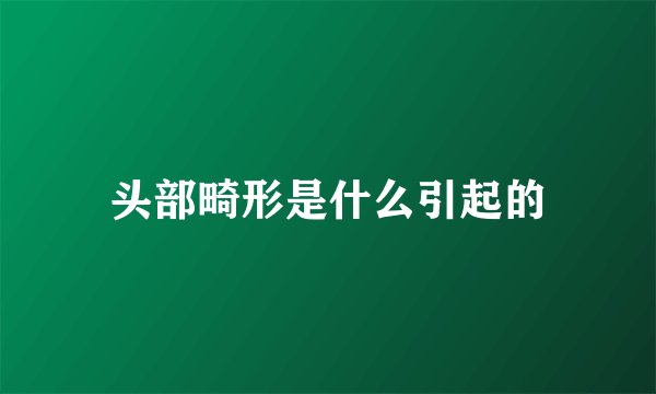 头部畸形是什么引起的