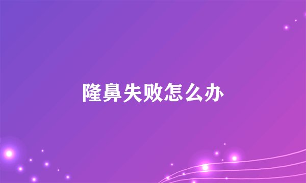 隆鼻失败怎么办