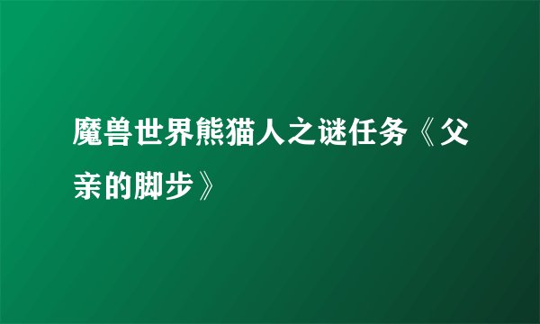 魔兽世界熊猫人之谜任务《父亲的脚步》