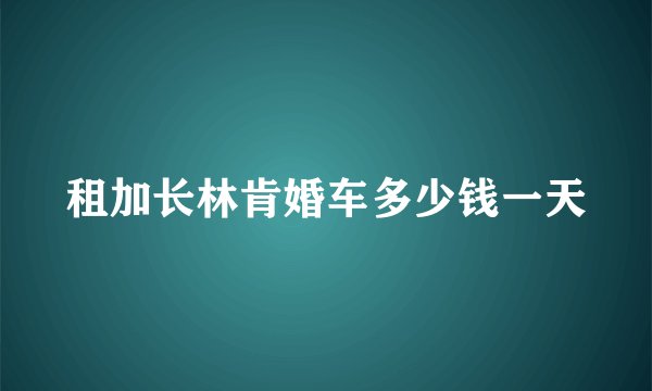 租加长林肯婚车多少钱一天