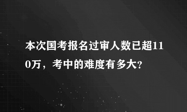 本次国考报名过审人数已超110万，考中的难度有多大？