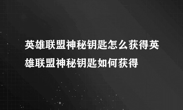 英雄联盟神秘钥匙怎么获得英雄联盟神秘钥匙如何获得
