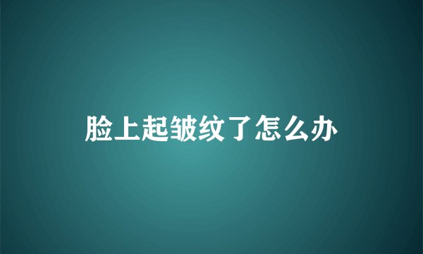 脸上起皱纹了怎么办