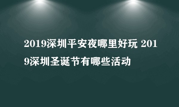 2019深圳平安夜哪里好玩 2019深圳圣诞节有哪些活动