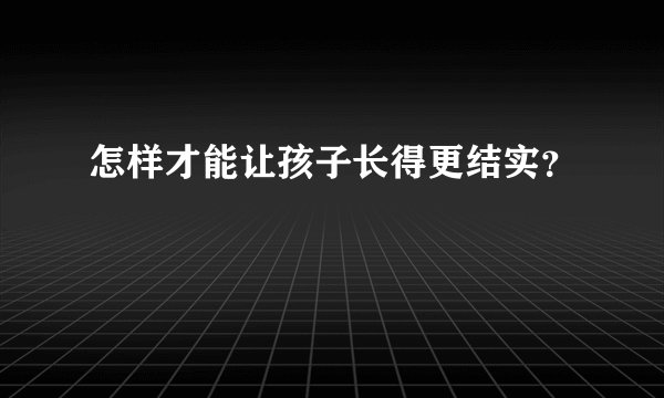 怎样才能让孩子长得更结实？