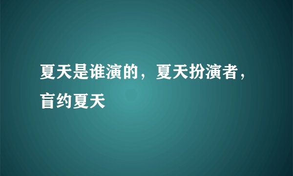 夏天是谁演的，夏天扮演者，盲约夏天