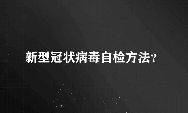 新型冠状病毒自检方法？