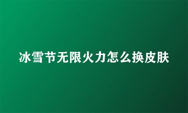 冰雪节无限火力怎么换皮肤