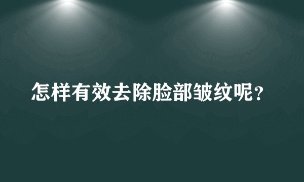 怎样有效去除脸部皱纹呢？