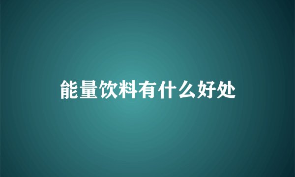 能量饮料有什么好处