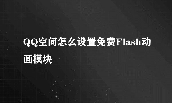 QQ空间怎么设置免费Flash动画模块