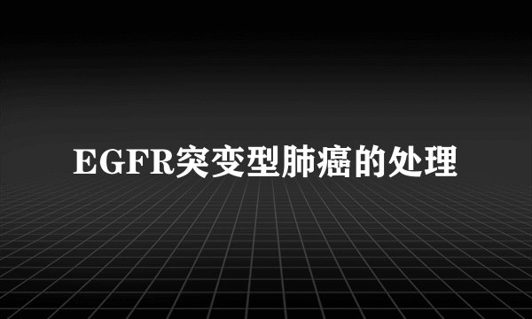 EGFR突变型肺癌的处理