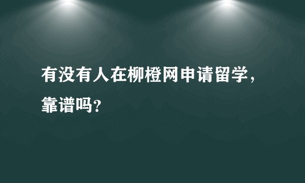 有没有人在柳橙网申请留学，靠谱吗？