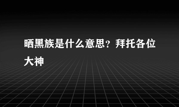 晒黑族是什么意思？拜托各位大神