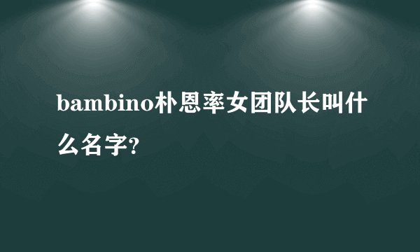 bambino朴恩率女团队长叫什么名字？
