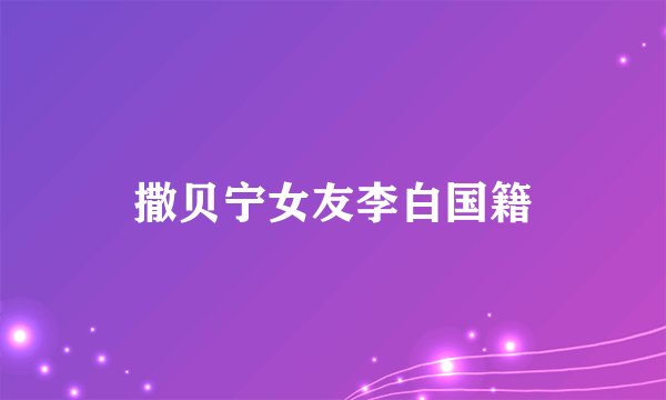 撒贝宁女友李白国籍
