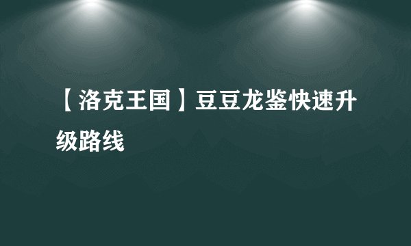 【洛克王国】豆豆龙鉴快速升级路线