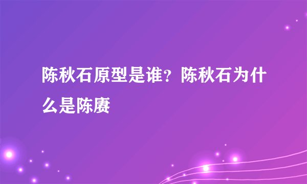 陈秋石原型是谁？陈秋石为什么是陈赓