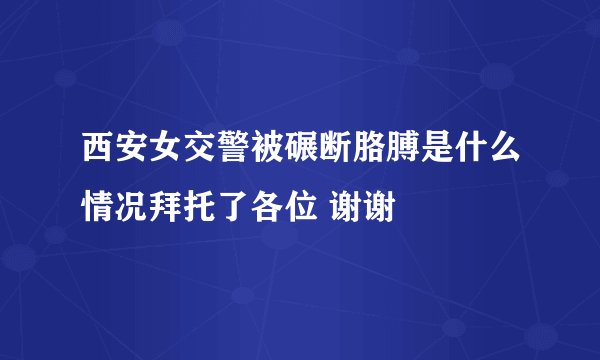 西安女交警被碾断胳膊是什么情况拜托了各位 谢谢