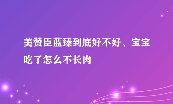 美赞臣蓝臻到底好不好、宝宝吃了怎么不长肉