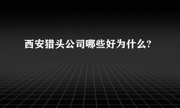 西安猎头公司哪些好为什么?
