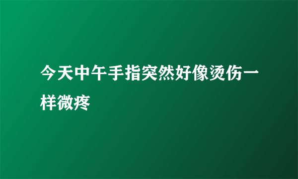 今天中午手指突然好像烫伤一样微疼
