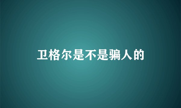 卫格尔是不是骗人的