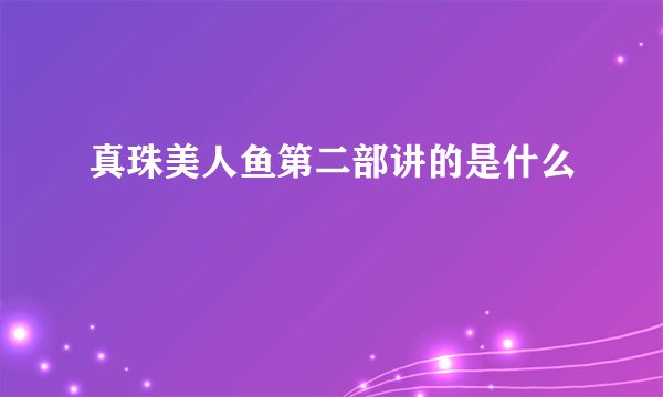 真珠美人鱼第二部讲的是什么