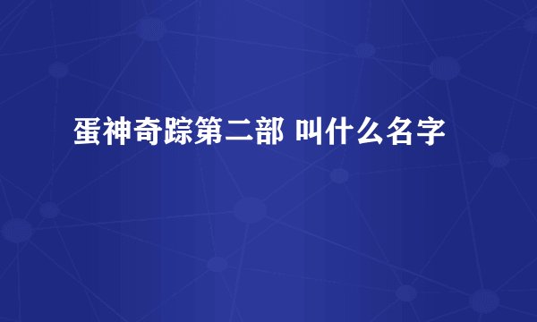 蛋神奇踪第二部 叫什么名字