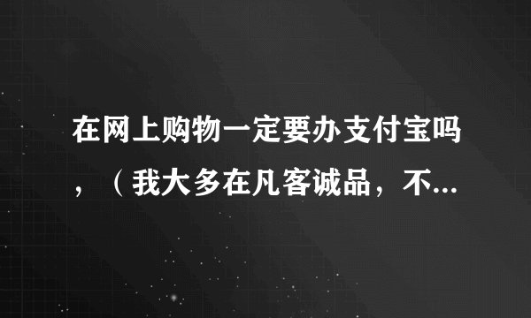 在网上购物一定要办支付宝吗，（我大多在凡客诚品，不去淘宝）