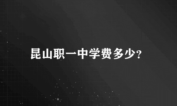昆山职一中学费多少？