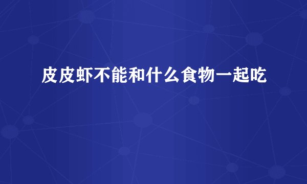 皮皮虾不能和什么食物一起吃