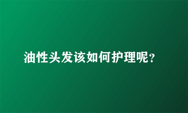 油性头发该如何护理呢？ 
