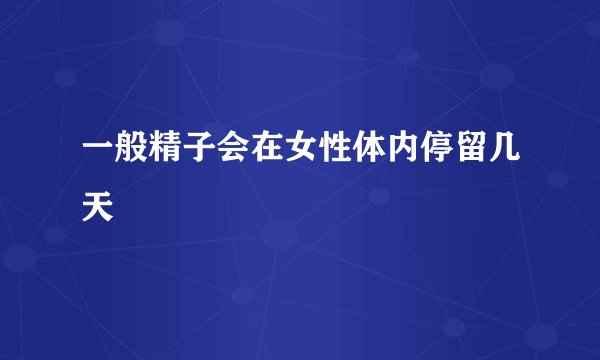 一般精子会在女性体内停留几天