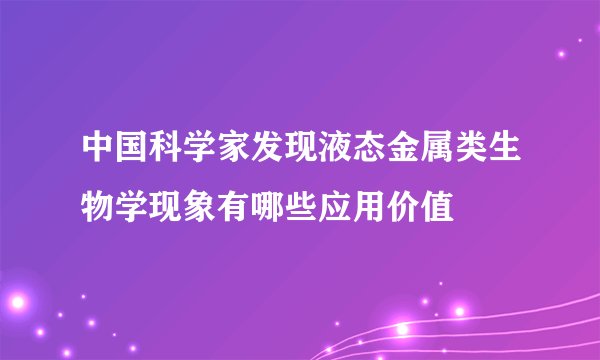 中国科学家发现液态金属类生物学现象有哪些应用价值