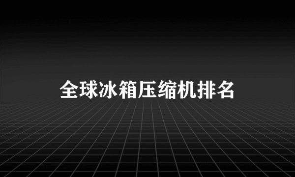 全球冰箱压缩机排名