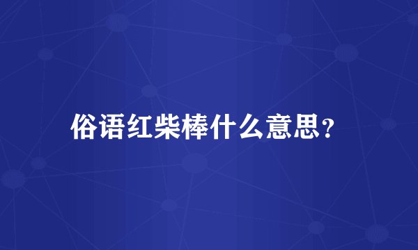 俗语红柴棒什么意思？