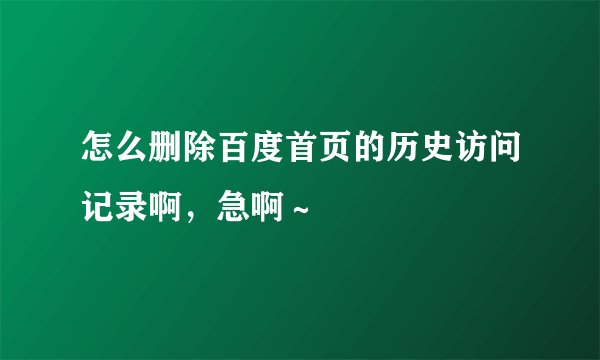 怎么删除百度首页的历史访问记录啊，急啊～