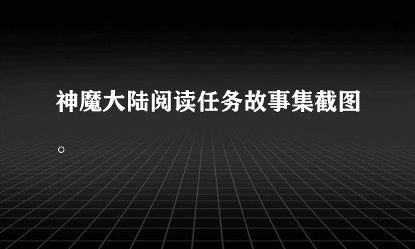 神魔大陆阅读任务故事集截图。