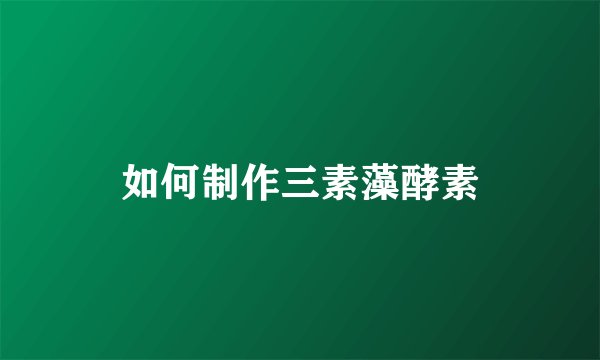 如何制作三素藻酵素