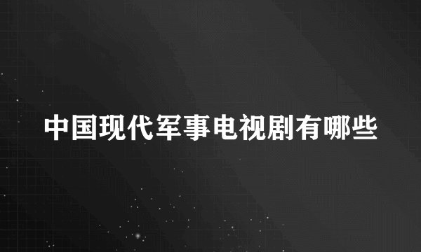 中国现代军事电视剧有哪些