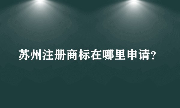 苏州注册商标在哪里申请？