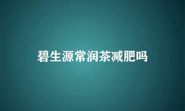 碧生源常润茶减肥吗