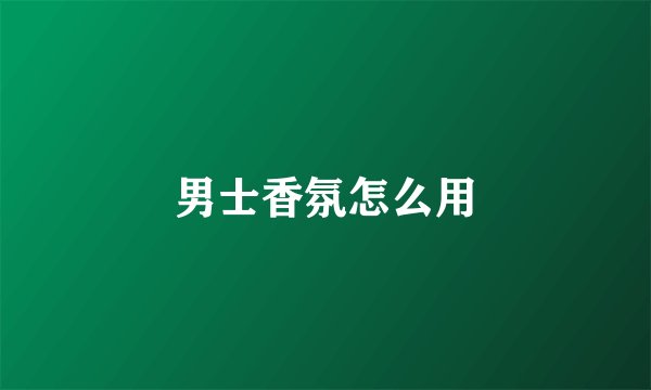 男士香氛怎么用