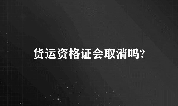 货运资格证会取消吗?